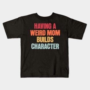 Having A Weird Mom Builds Character Kids T-Shirt